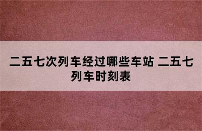 二五七次列车经过哪些车站 二五七列车时刻表